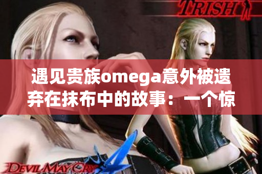 遇見貴族omega意外被遺棄在抹布中的故事：一個驚喜的時刻!