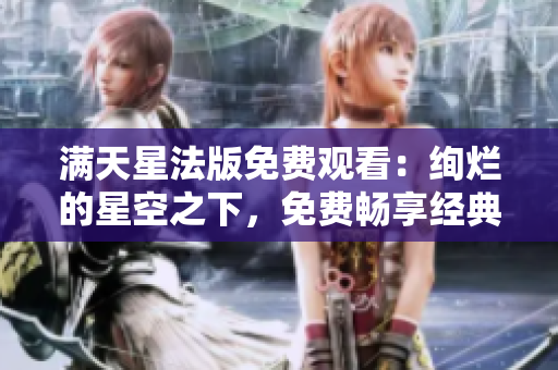 滿(mǎn)天星法版免費(fèi)觀看：絢爛的星空之下，免費(fèi)暢享經(jīng)典法國(guó)影視作品