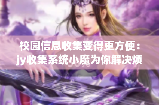 校園信息收集變得更方便：jy收集系統(tǒng)小魔為你解決煩惱