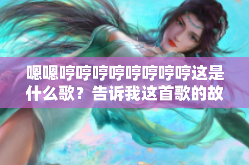 嗯嗯哼哼哼哼哼哼哼哼這是什么歌？告訴我這首歌的故事！