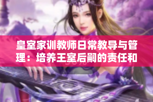 皇室家訓教師日常教導與管理：培養王室后嗣的責任和挑戰