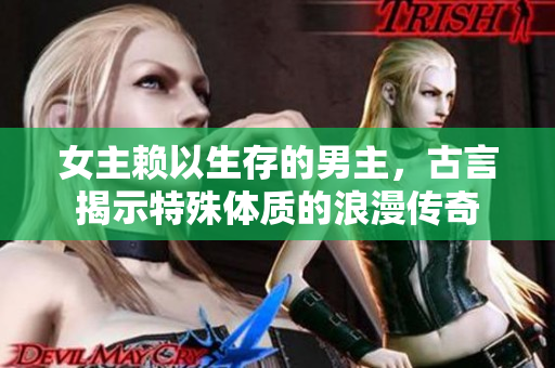 女主賴以生存的男主，古言揭示特殊體質的浪漫傳奇