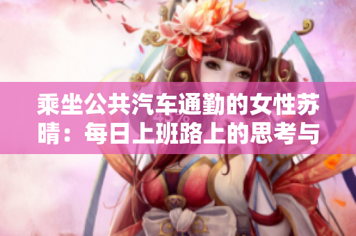 乘坐公共汽車通勤的女性蘇晴：每日上班路上的思考與感悟