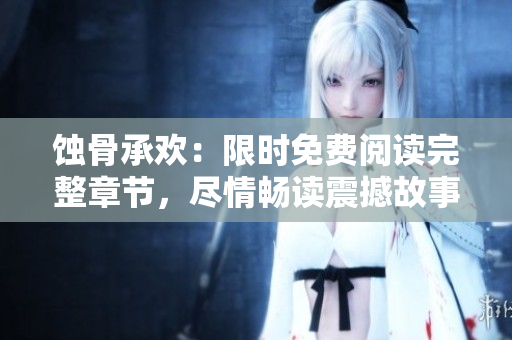蝕骨承歡：限時免費閱讀完整章節，盡情暢讀震撼故事