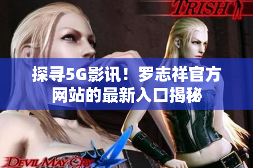 探尋5G影訊！羅志祥官方網(wǎng)站的最新入口揭秘