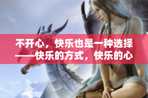 不開心，快樂也是一種選擇——快樂的方式，快樂的心情