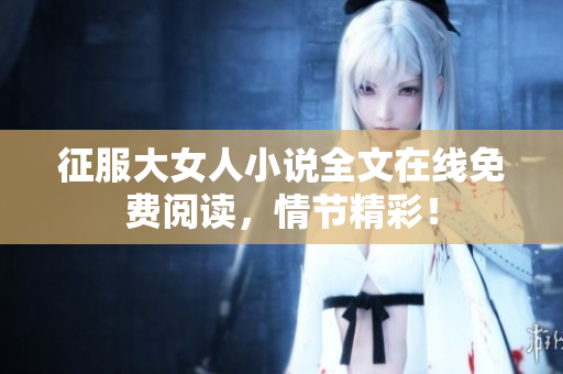 征服大女人小說全文在線免費閱讀，情節精彩！