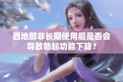西地那非長期使用后是否會導致勃起功能下降？