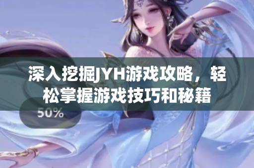 深入挖掘JYH游戲攻略，輕松掌握游戲技巧和秘籍