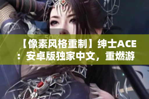 【像素風(fēng)格重制】紳士ACE：安卓版獨(dú)家中文，重燃游戲熱情