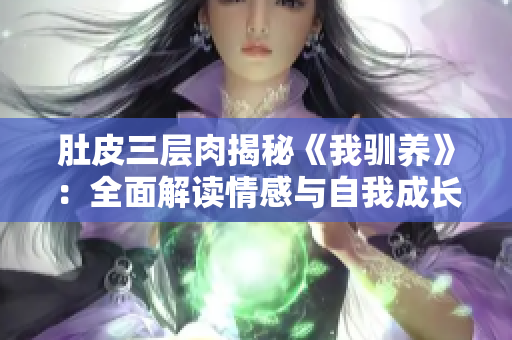 肚皮三層肉揭秘《我馴養(yǎng)》：全面解讀情感與自我成長(zhǎng)