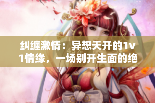 糾纏激情：異想天開的1v1情緣，一場別開生面的絕妙對決