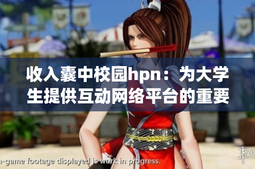 收入囊中校園hpn：為大學(xué)生提供互動網(wǎng)絡(luò)平臺的重要性