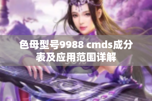 色母型號9988 cmds成分表及應用范圍詳解