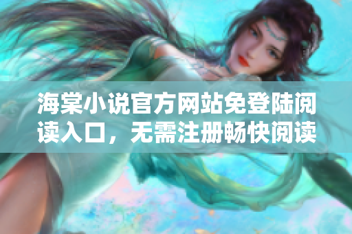 海棠小說(shuō)官方網(wǎng)站免登陸閱讀入口，無(wú)需注冊(cè)暢快閱讀