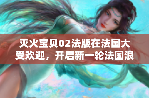 滅火寶貝02法版在法國大受歡迎，開啟新一輪法國浪潮