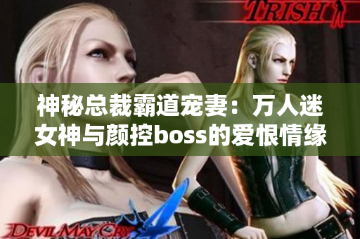神秘總裁霸道寵妻：萬(wàn)人迷女神與顏控boss的愛恨情緣
