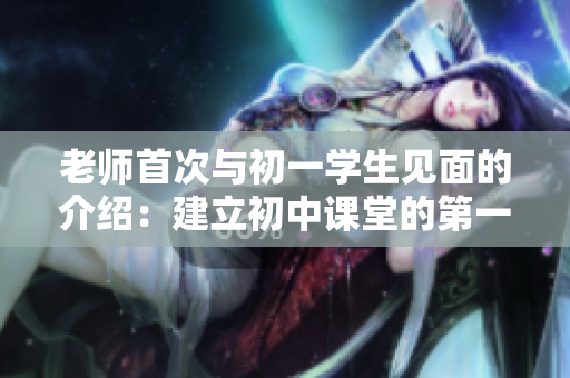 老師首次與初一學生見面的介紹：建立初中課堂的第一印象