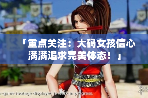「重點關(guān)注：大碼女孩信心滿滿追求完美體態(tài)！」