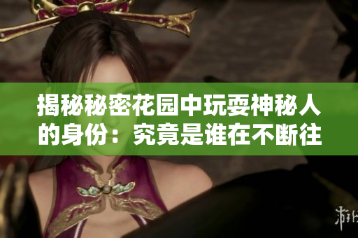 揭秘秘密花園中玩耍神秘人的身份：究竟是誰在不斷往返穿梭？