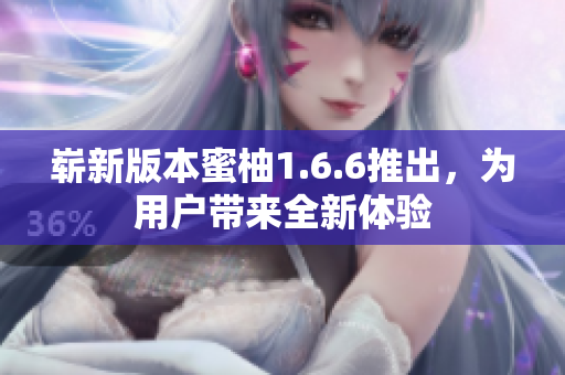 嶄新版本蜜柚1.6.6推出，為用戶帶來全新體驗
