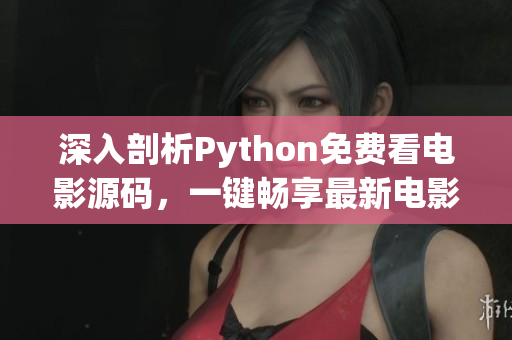 深入剖析Python免費看電影源碼，一鍵暢享最新電影