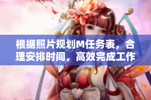 根據(jù)照片規(guī)劃M任務(wù)表，合理安排時間，高效完成工作