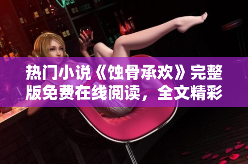 熱門小說《蝕骨承歡》完整版免費在線閱讀，全文精彩呈現