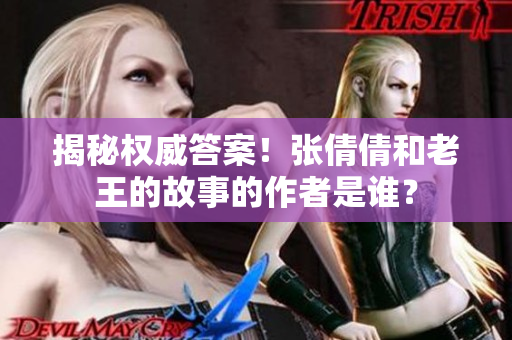 揭秘權(quán)威答案！張倩倩和老王的故事的作者是誰？