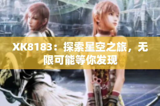 XK8183：探索星空之旅，無限可能等你發(fā)現(xiàn)