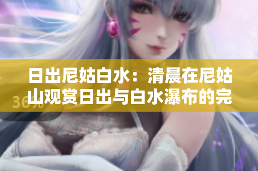 日出尼姑白水：清晨在尼姑山觀賞日出與白水瀑布的完美體驗
