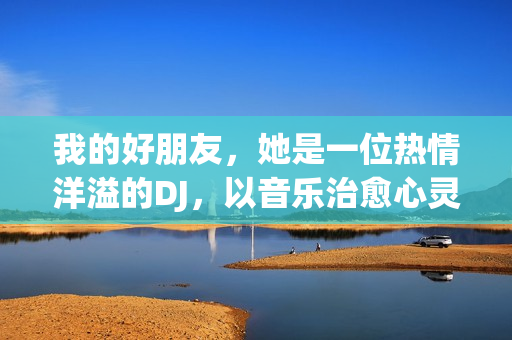 我的好朋友，她是一位熱情洋溢的DJ，以音樂治愈心靈