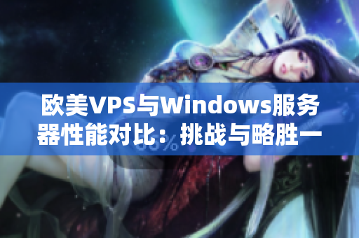 歐美VPS與Windows服務(wù)器性能對比：挑戰(zhàn)與略勝一籌
