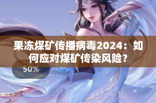 果凍煤礦傳播病毒2024：如何應(yīng)對煤礦傳染風險？