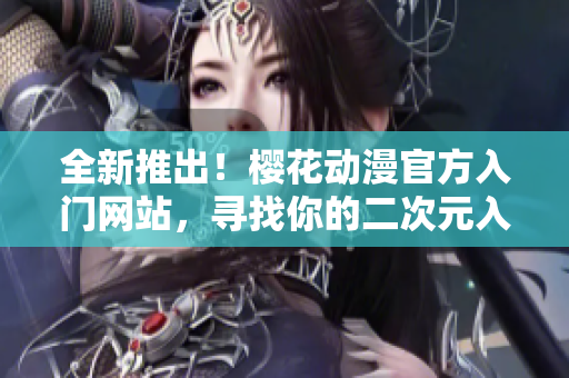 全新推出！櫻花動漫官方入門網站，尋找你的二次元入口