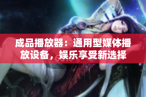 成品播放器：通用型媒體播放設備，娛樂享受新選擇