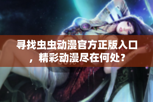 尋找蟲蟲動漫官方正版入口，精彩動漫盡在何處？