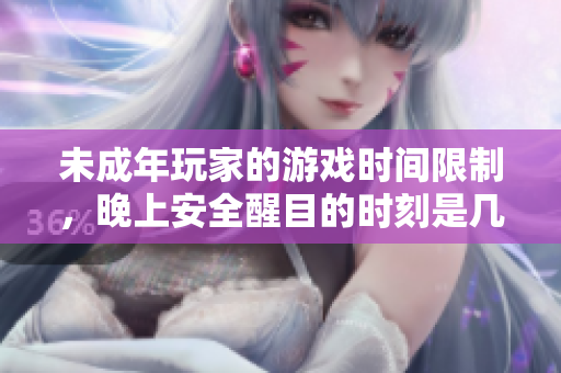 未成年玩家的游戲時間限制，晚上安全醒目的時刻是幾點？