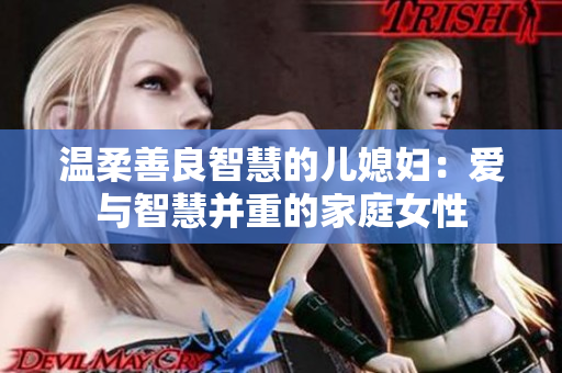 溫柔善良智慧的兒媳婦：愛與智慧并重的家庭女性