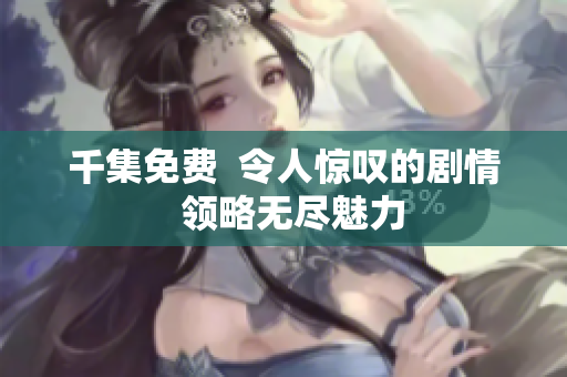 千集免費  令人驚嘆的劇情  領略無盡魅力