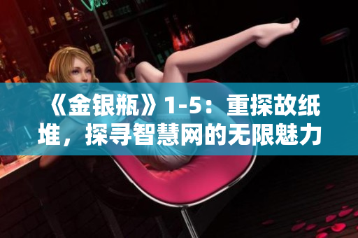 《金銀瓶》1-5：重探故紙堆，探尋智慧網的無限魅力