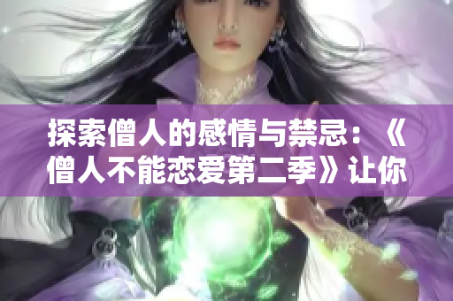 探索僧人的感情與禁忌：《僧人不能戀愛第二季》讓你著迷！