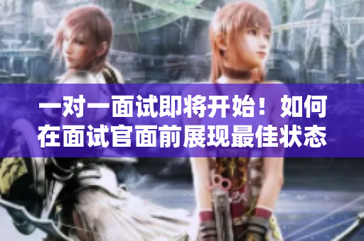 一對一面試即將開始！如何在面試官面前展現最佳狀態？