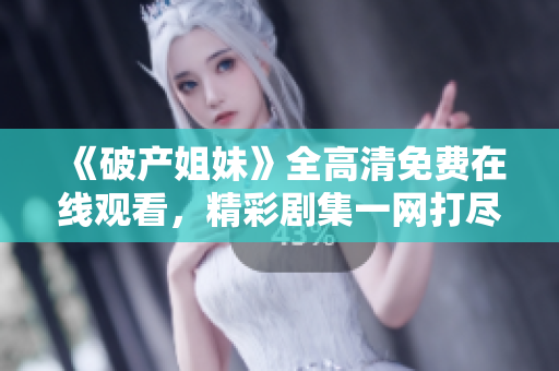 《破產姐妹》全高清免費在線觀看，精彩劇集一網打盡！