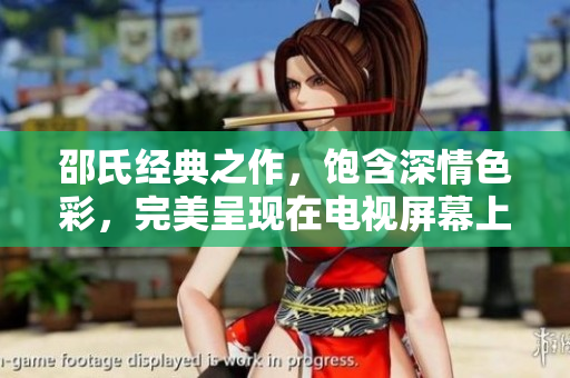 邵氏經典之作，飽含深情色彩，完美呈現在電視屏幕上