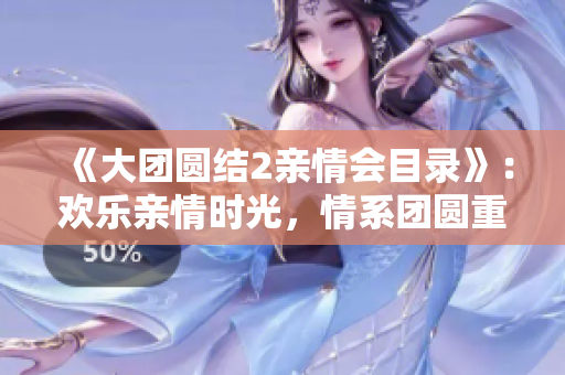 《大團圓結2親情會目錄》：歡樂親情時光，情系團圓重逢。