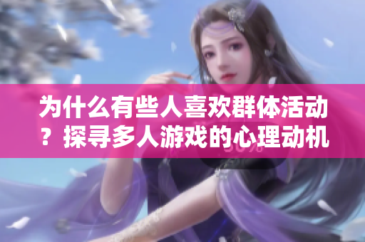 為什么有些人喜歡群體活動？探尋多人游戲的心理動機