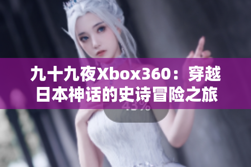 九十九夜Xbox360：穿越日本神話的史詩冒險之旅