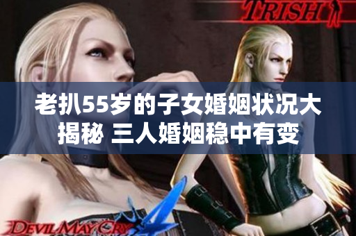 老扒55歲的子女婚姻狀況大揭秘 三人婚姻穩中有變