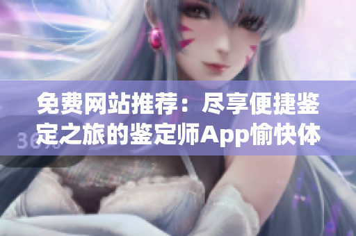 免費網站推薦：盡享便捷鑒定之旅的鑒定師App愉快體驗